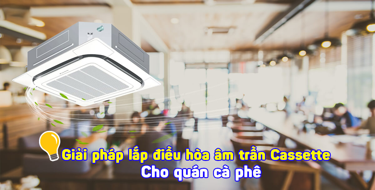 Lắp Điều hòa âm trần cho quán CAFE vừa lại không chiếm diện tích – vừa có tính thẩm mỹ